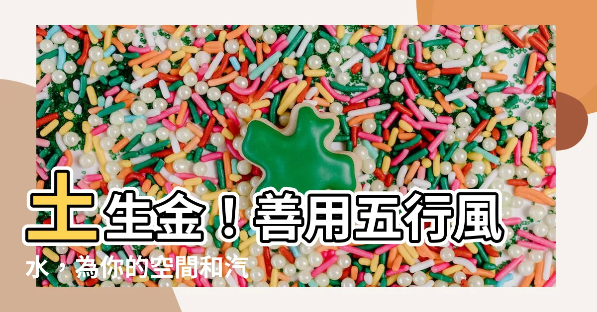 【土生金顏色】土生金！善用五行風水，為你的空間和汽車招來財運