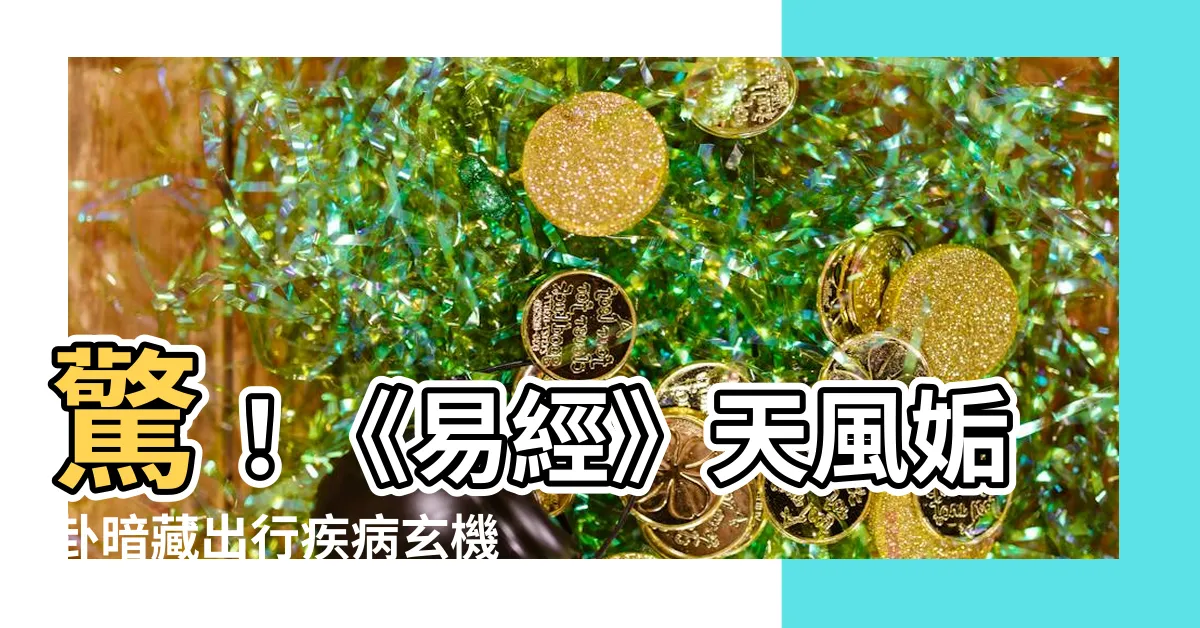 【天風姤疾病】驚！《易經》天風姤卦暗藏出行疾病玄機，護身必看！