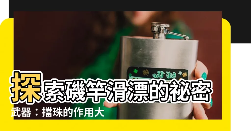 【擋珠作用】探索磯竿滑漂的秘密武器：擋珠的作用大揭密！