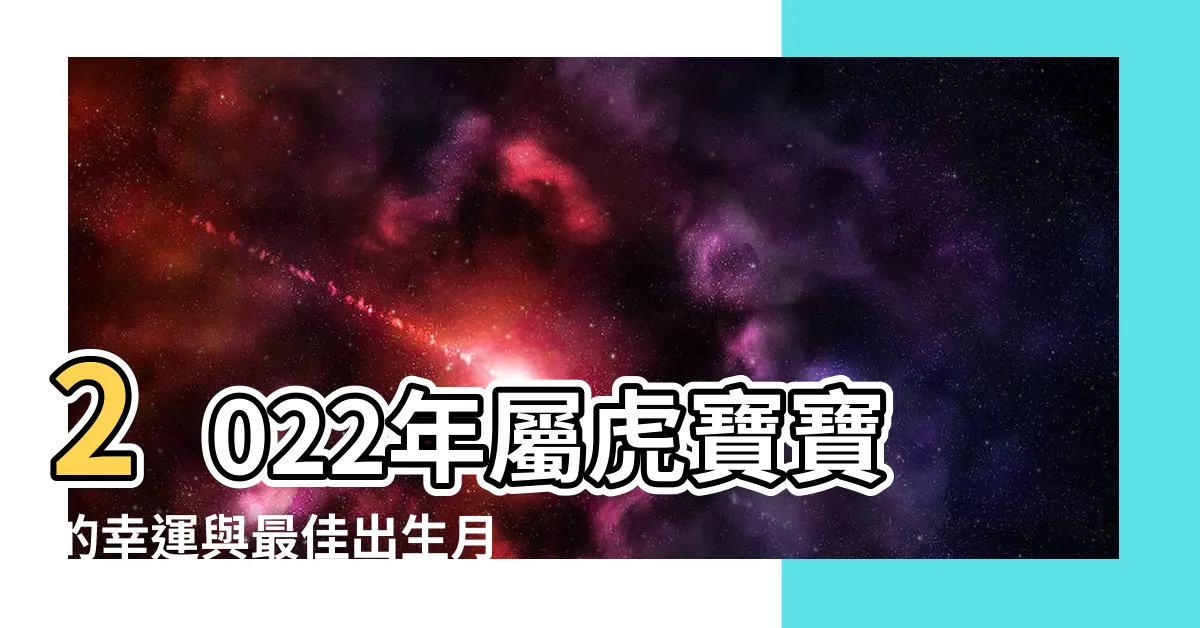 【2022虎寶寶】2022年屬虎寶寶的幸運與最佳出生月份
