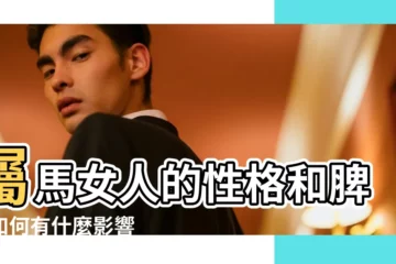 【屬馬的女人性格和脾氣】屬馬女人的性格和脾氣如何有什麼影響 |屬馬人的性格和脾氣 |屬馬女人的性格和脾氣 |