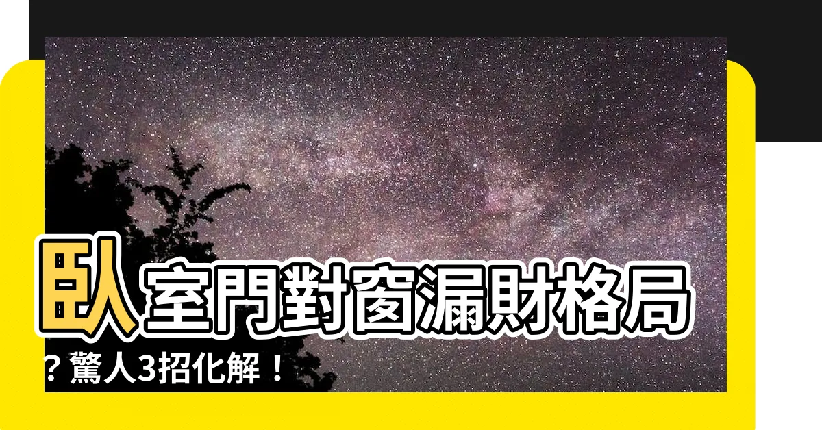 【卧室門對窗化解】卧室門對窗漏財格局？驚人3招化解！