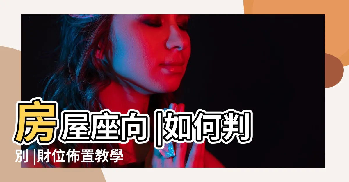 【家裡方位】房屋座向 |如何判別 |財位佈置教學 |