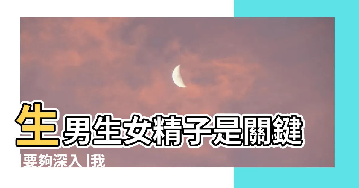 【如何生男寶寶】生男生女精子是關鍵 |要夠深入 |我要生男孩 |