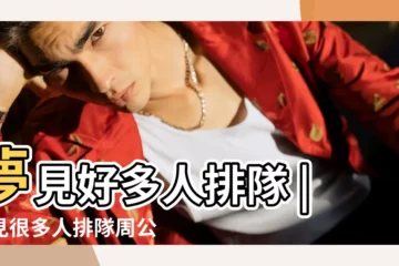 【夢見多人排隊】夢見好多人排隊 |夢見很多人排隊周公解夢 |做夢夢見很多人排隊好不好 |