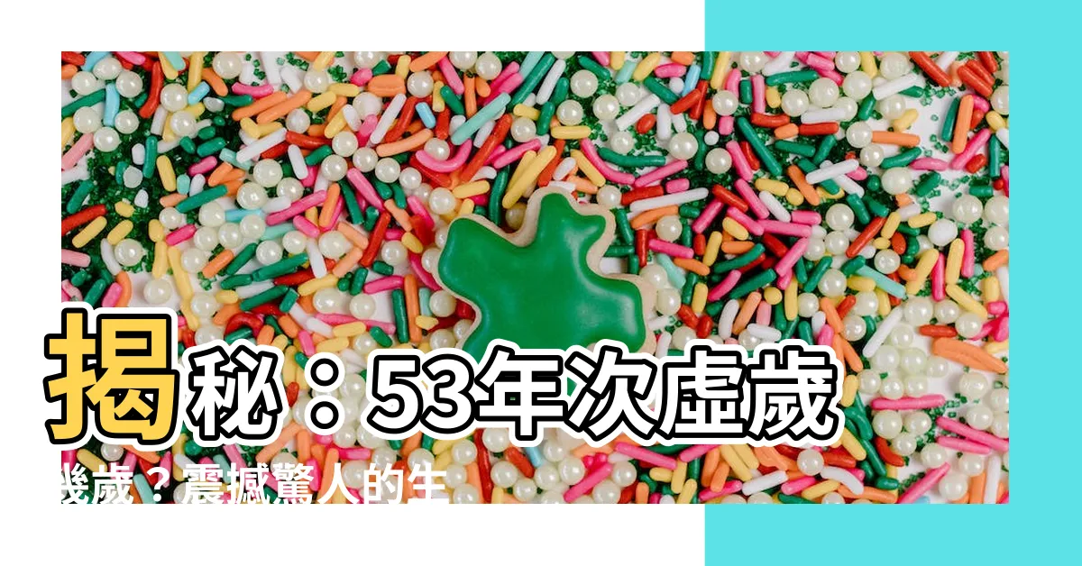 【53年次虛歲幾歲】揭秘：53年次虛歲幾歲？震撼驚人的生肖年份對照表！