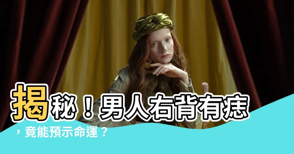 【右背有痣男】揭秘！男人右背有痣，竟能預示命運？