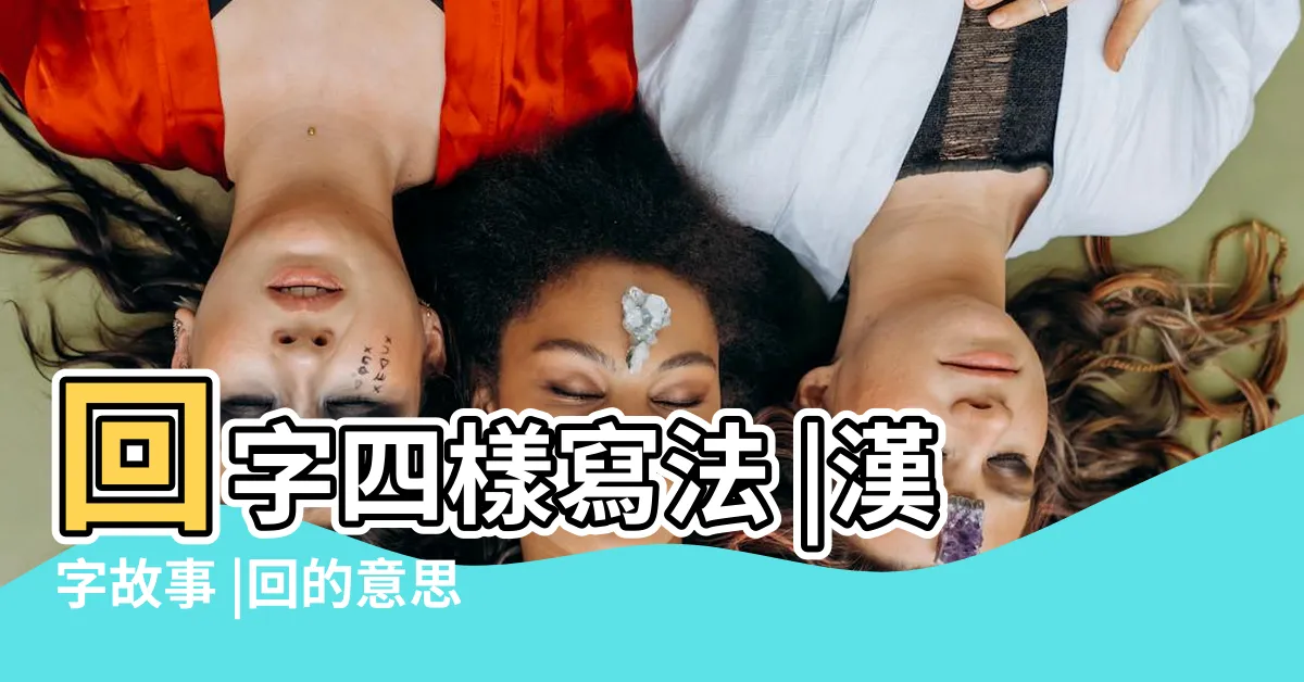 【回 字】回字四樣寫法 |漢字故事 |回的意思 |
