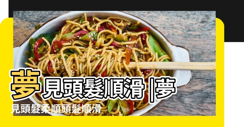 夢見頭髮順滑 |夢見頭髮柔順頭髮順滑 |夢見頭髮順滑是什麼意思 |【夢到頭髮順】