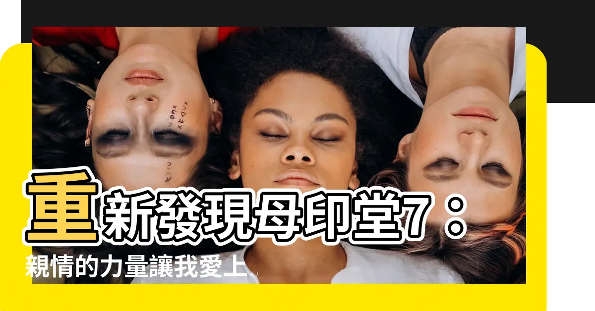 【母印堂7】重新發現母印堂7：親情的力量讓我愛上的人