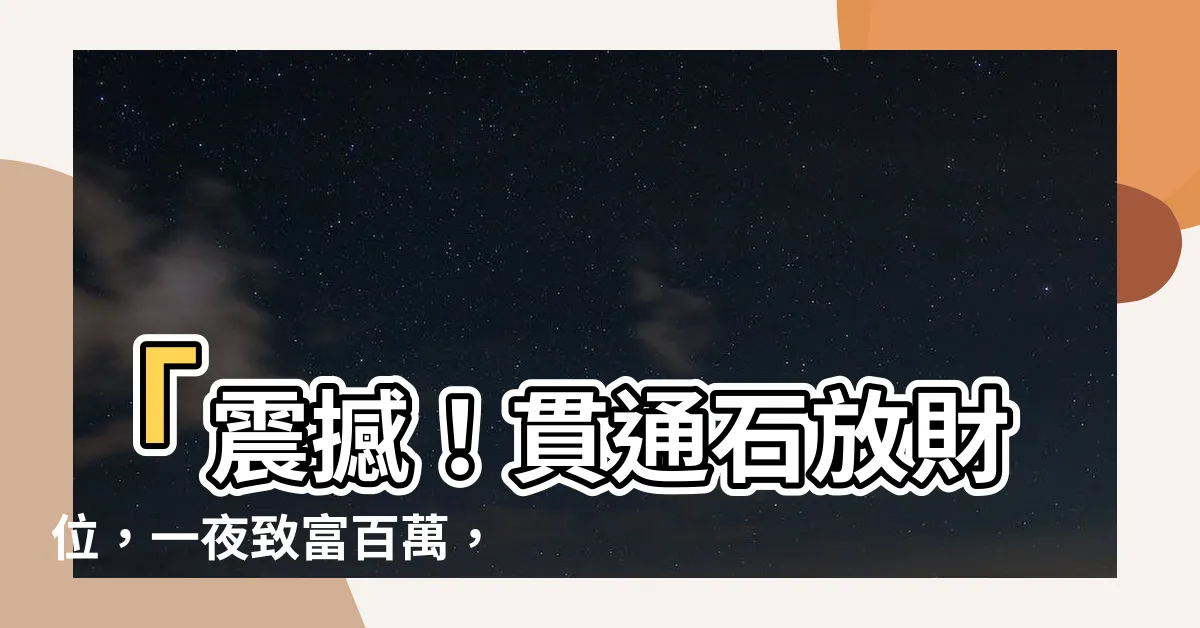 【貫通石放財位】「震撼！貫通石放財位，一夜致富百萬，半個小時搶光！」