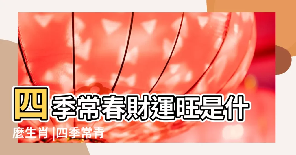 四季常春財運旺是什麼生肖 |四季常青財運旺是指什麼生肖 |四季常青財運旺是什麼生肖 |【四季財運旺是什麼生肖】