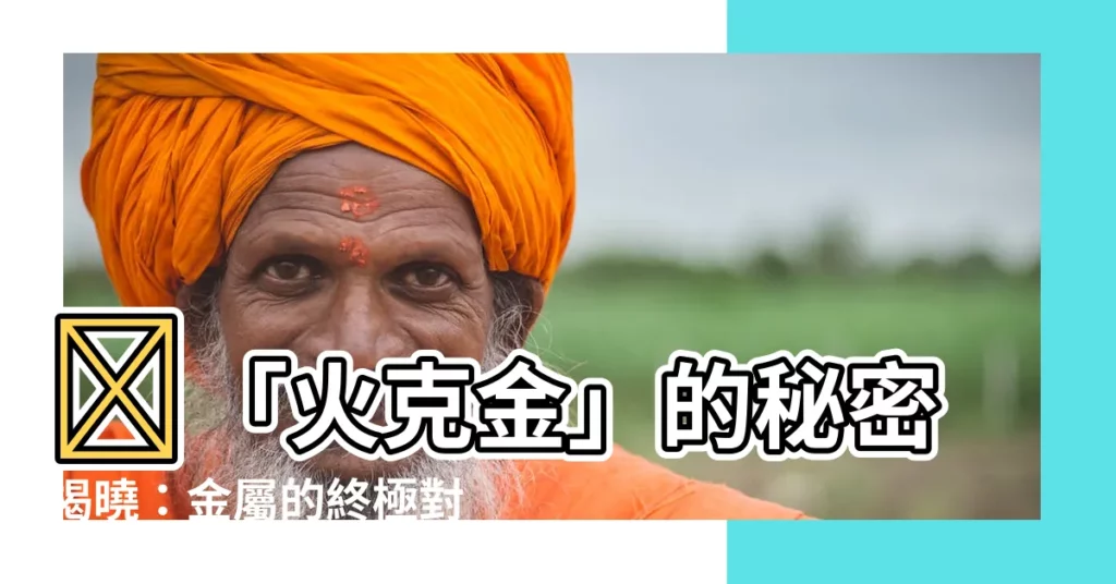 【火克金是什麼意思】🔥「火克金」的秘密揭曉：金屬的終極對手！🔥