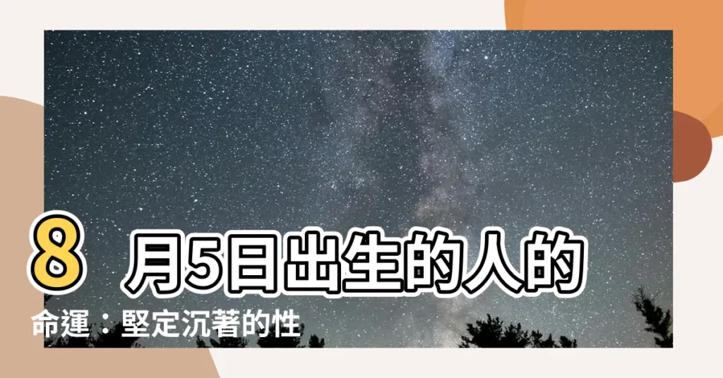 【8月5號出生的人】8月5日出生的人的命運：堅定沉著的性格，成就非凡的人生！