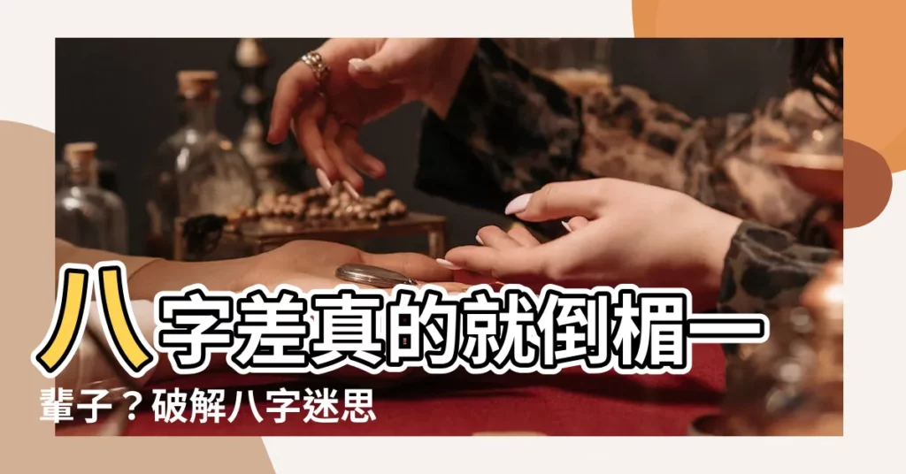【八字差】八字差真的就倒楣一輩子？破解八字迷思！