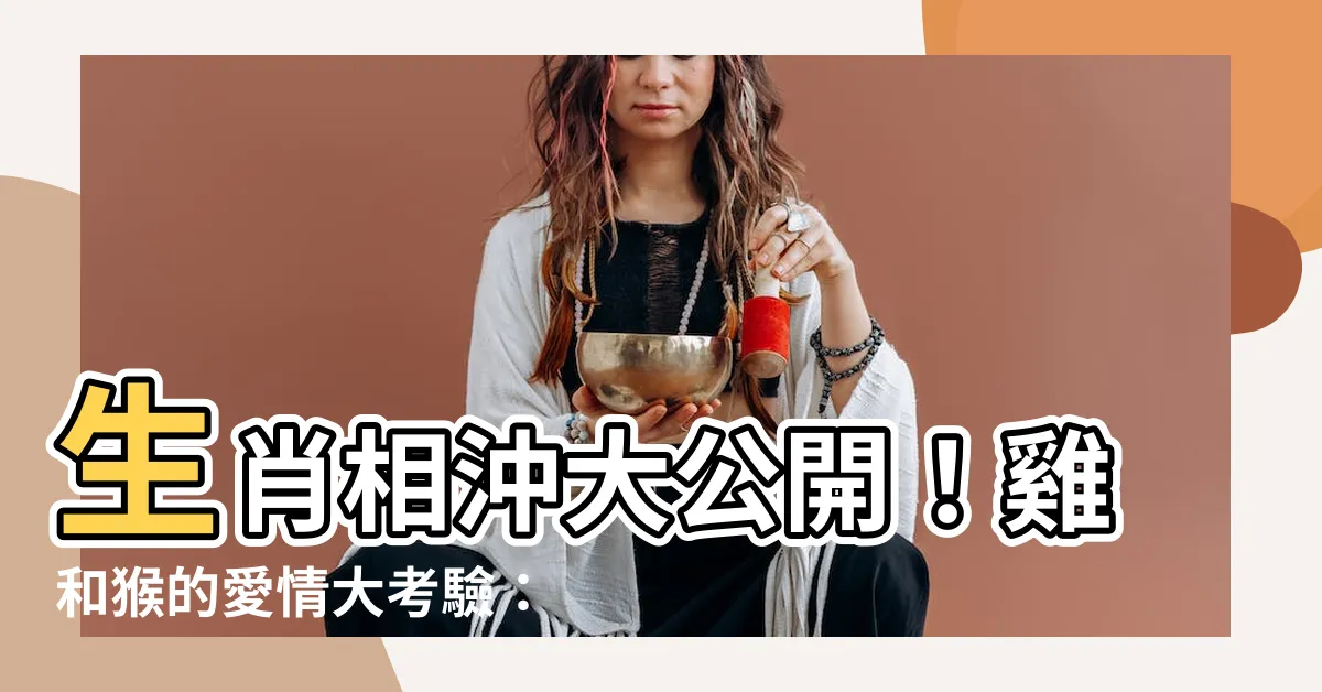 【雞和猴】生肖相沖大公開！雞和猴的愛情大考驗：合不合、如何化解相剋？