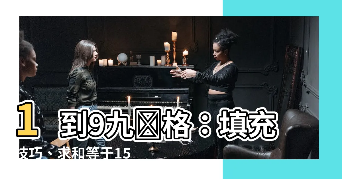 【1到9 九宮格】1到9九宮格：填充技巧、求和等於15的秘密