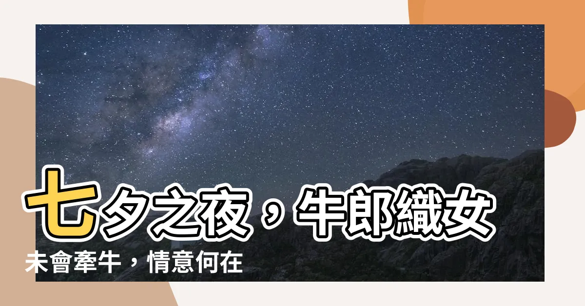 【未會牽牛意若何】七夕之夜，牛郎織女未會牽牛，情意何在？
