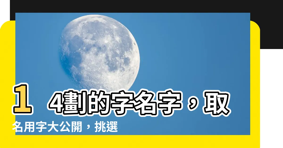 【14劃的字名字】14劃的字名字，取名用字大公開，挑選獨特有意義的好名字