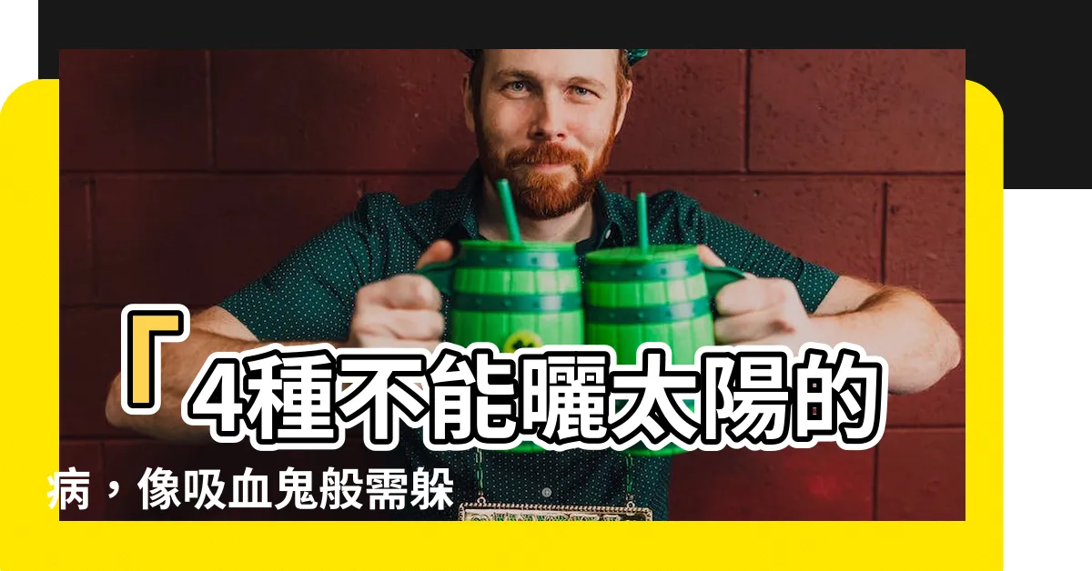 【不能曬太陽的病】「4種不能曬太陽的病，像吸血鬼般需躲陽光」