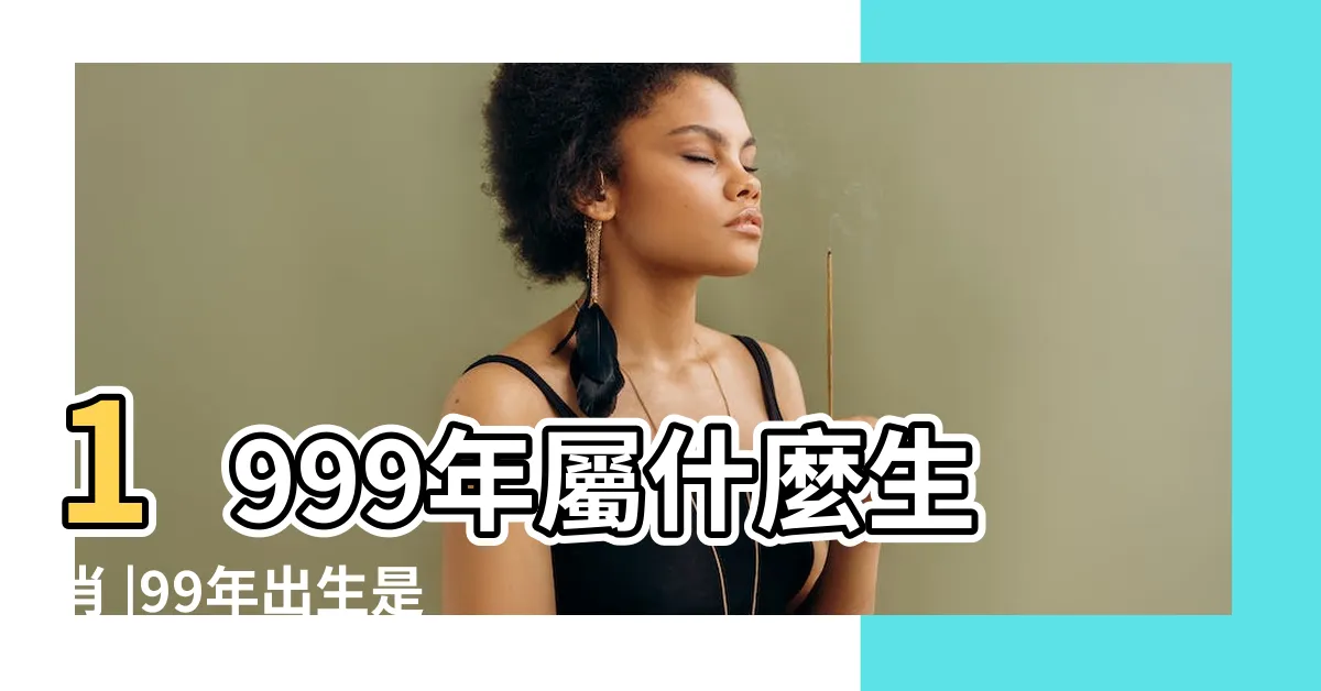 【1999屬什麼】1999年屬什麼生肖 |99年出生是什麼命 |1999年屬什麼生肖運勢如何 |