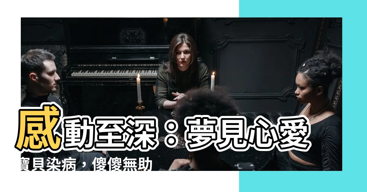 【夢見孩子生病】感動至深：夢見心愛寶貝染病，傻傻無助的童心綻放