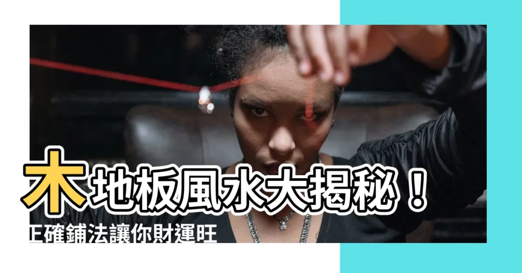【木地板風水】木地板風水大揭秘！正確鋪法讓你財運旺旺來