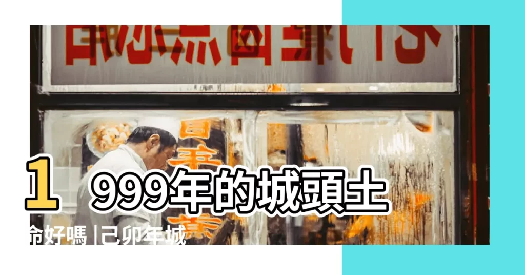 1999年的城頭土命好嗎 |己卯年城頭土命詳解 |八字納音五行解析 |【已卯年生城頭土命1999年】