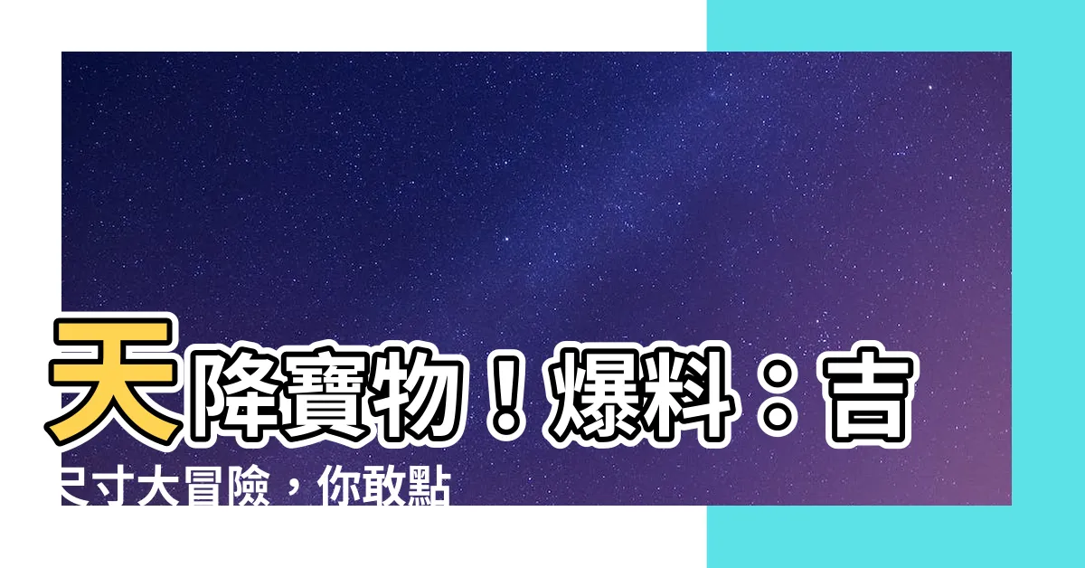 【吉尺寸】天降寶物！爆料：吉尺寸大冒險，你敢點擊嗎？