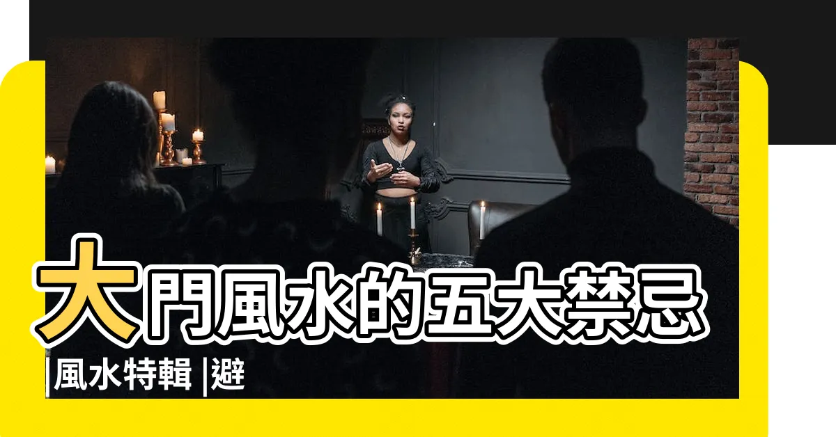 【家大門】大門風水的五大禁忌 |風水特輯 |避開10種大門禁忌 |