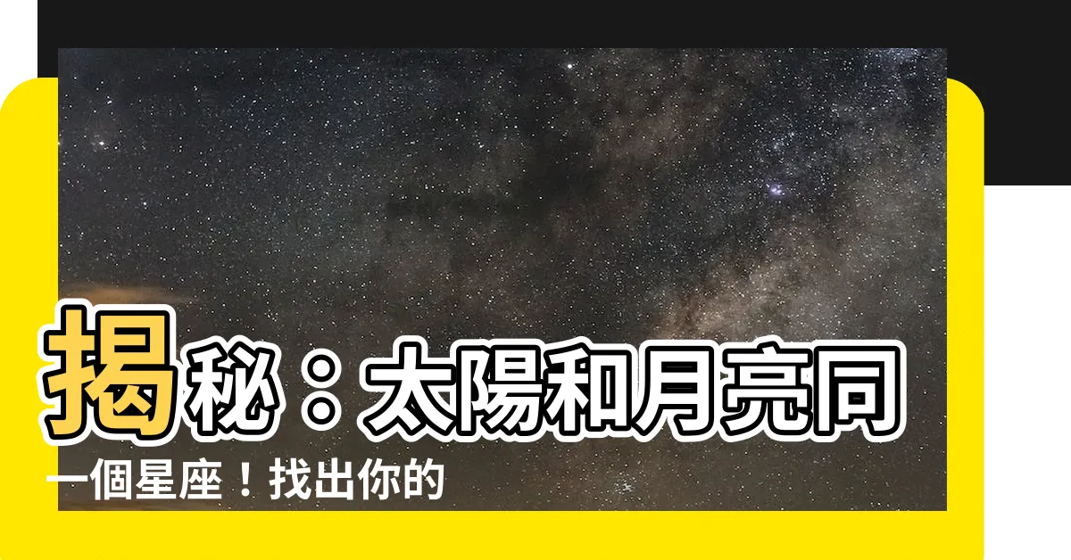 【太陽月亮同一個星座】揭秘：太陽和月亮同一個星座！找出你的靈魂伴侶！