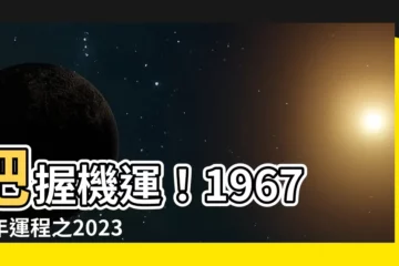 【2023羊年運程1967】把握機運！1967羊年運程之2023年驚喜大公開！