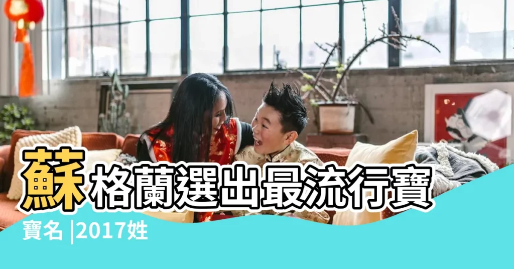 蘇格蘭選出最流行寶寶名 |2017姓符的男孩名字大全屬雞符姓男寶寶起名 |姓符的男孩名字大全 |【2017年符姓男寶寶名字】