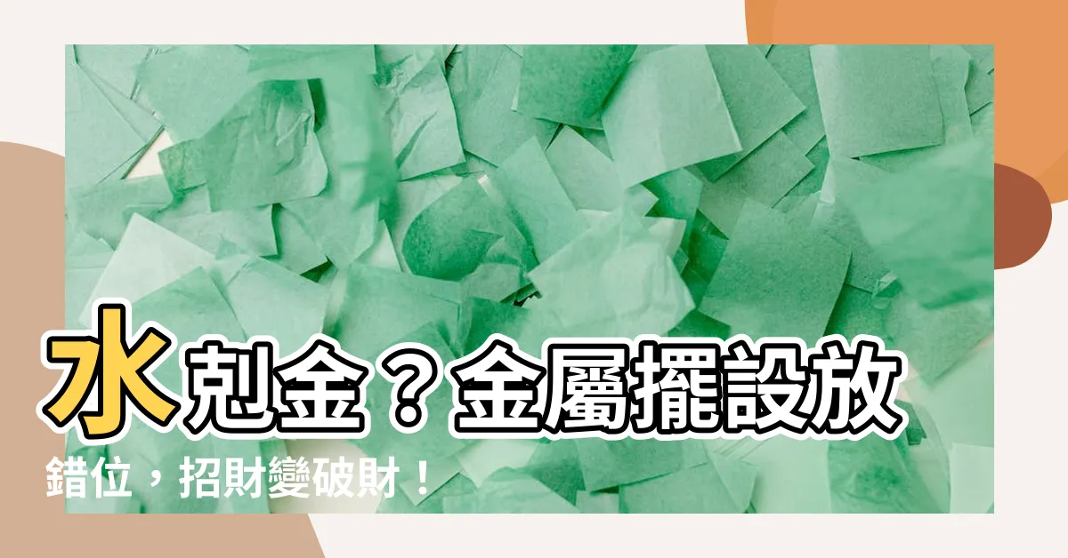 【什麼剋金】水剋金？金屬擺設放錯位，招財變破財！