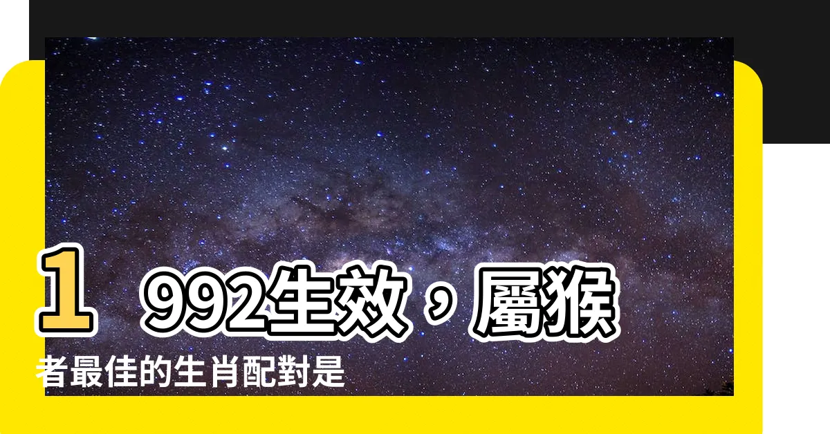 【1992生效】1992生效，屬猴者最佳的生肖配對是什麼？