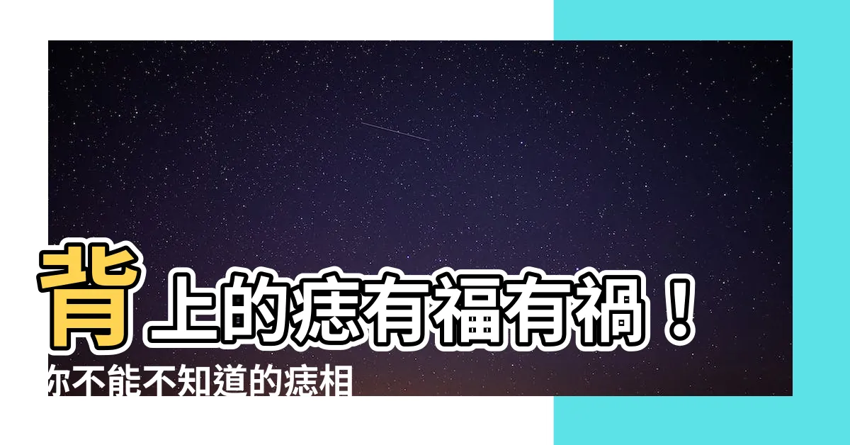 【背上的痣】背上的痣有福有禍！你不能不知道的痣相解析