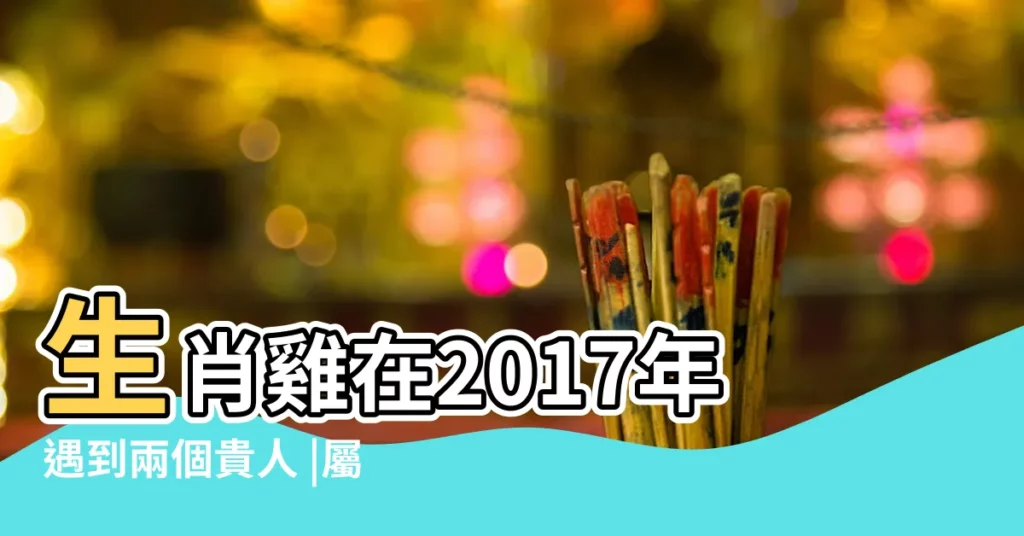 生肖雞在2017年遇到兩個貴人 |屬雞的人2017年運程 |2017年屬雞的貴人是誰 |【將星貴人2017年屬雞】