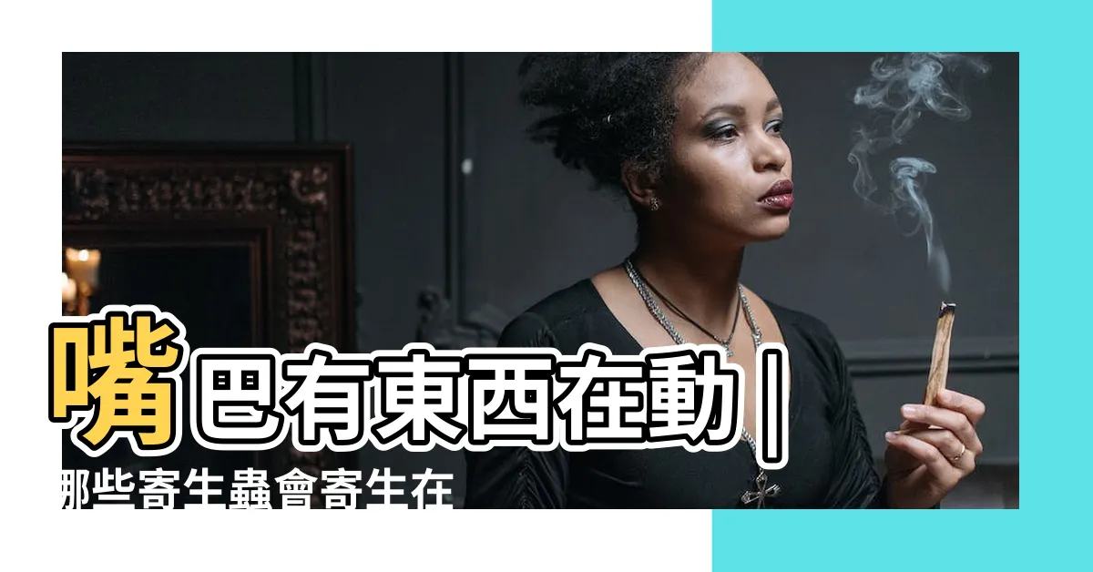 【嘴巴生蟲】嘴巴有東西在動 |哪些寄生蟲會寄生在你的嘴裡 |女童牙齦夾出15條蠕動蟲 |
