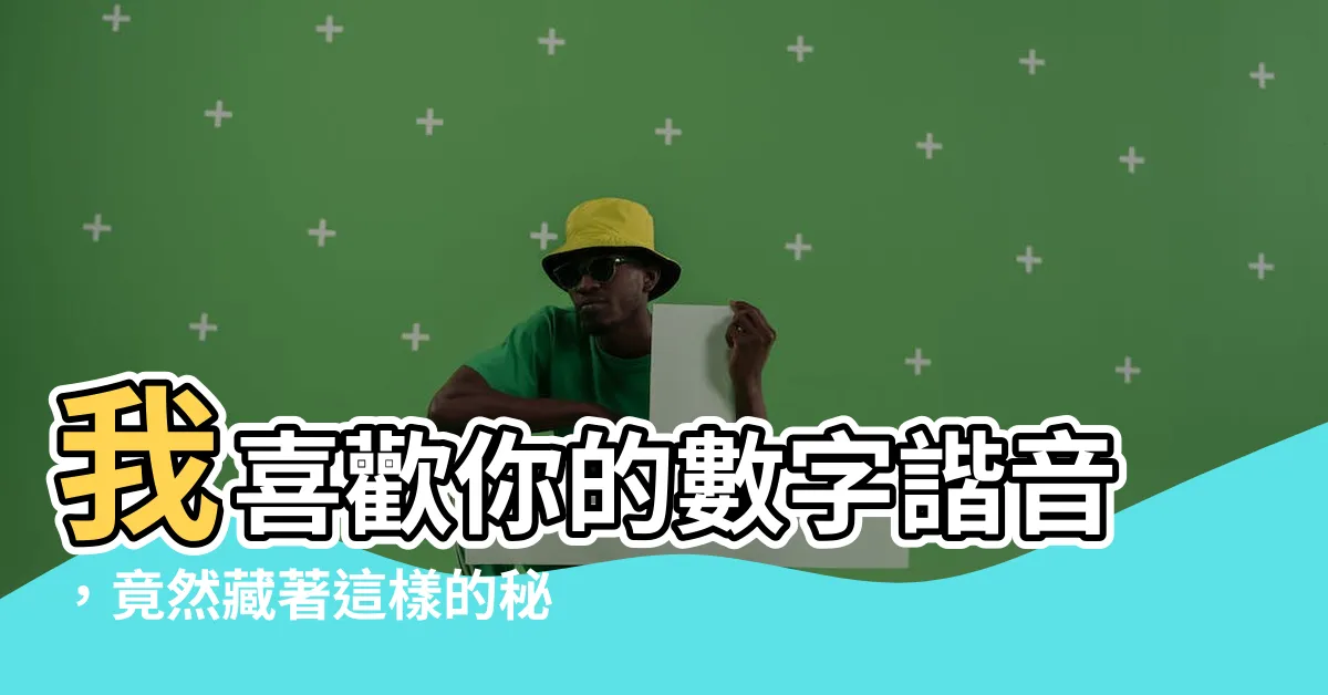 【我喜歡你數字諧音】我喜歡你的數字諧音，竟然藏著這樣的秘密，快來解碼！