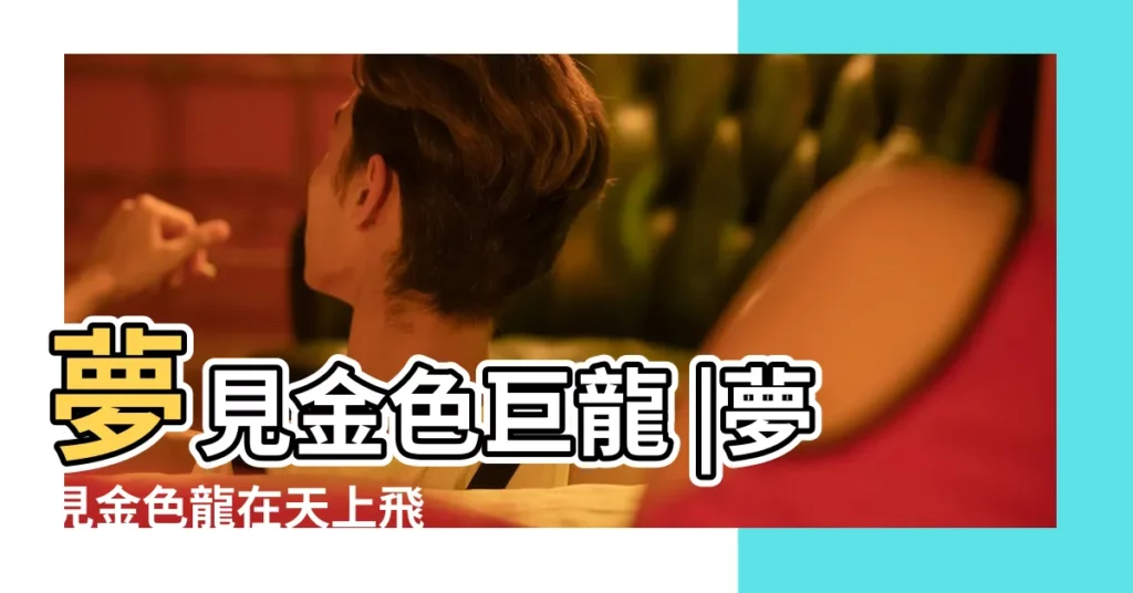 夢見金色巨龍 |夢見金色龍在天上飛 |夢見金色的龍 |【做夢夢見一條金色的龍】