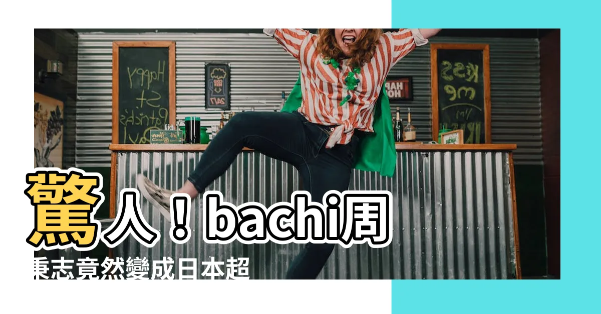 【bachi周秉志】驚人！bachi周秉志竟然變成日本超級巨星！