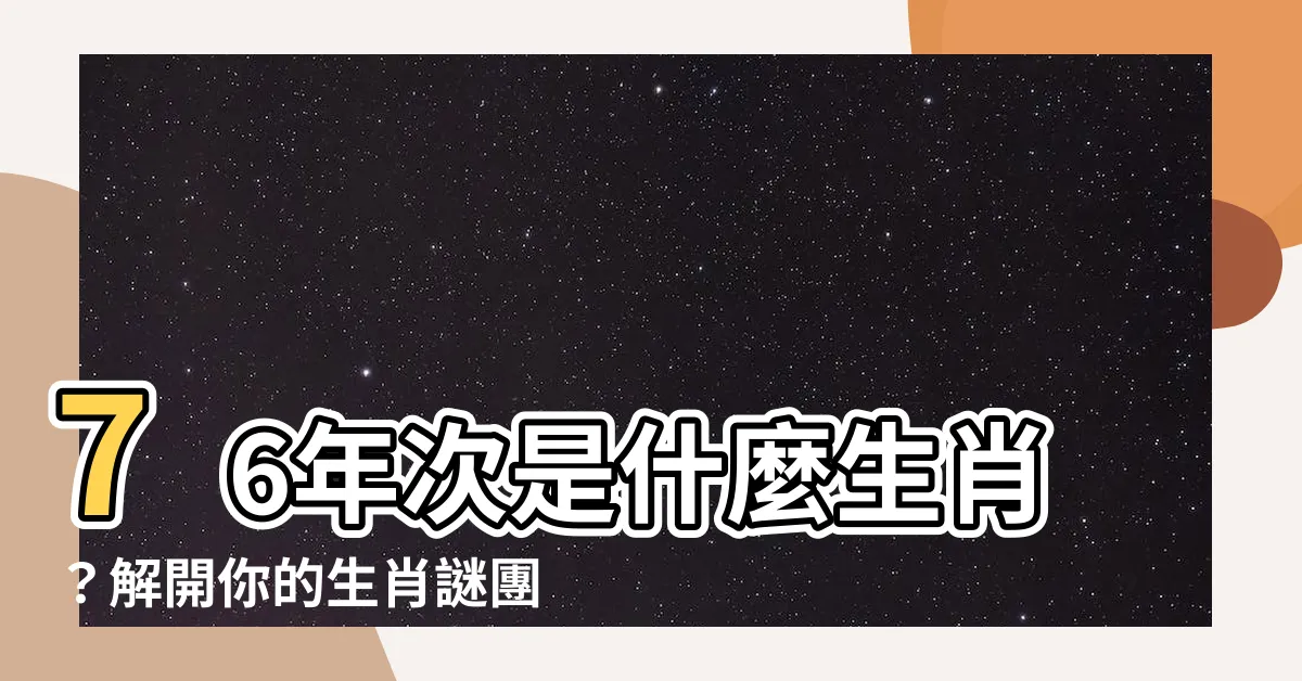 【76年次 生肖】76年次是什麼生肖？解開你的生肖謎團！