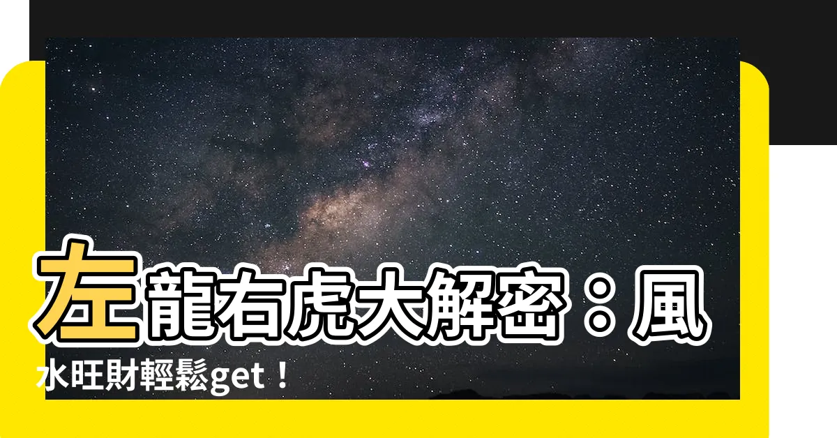 【左龍右虎】左龍右虎大解密：風水旺財輕鬆get！