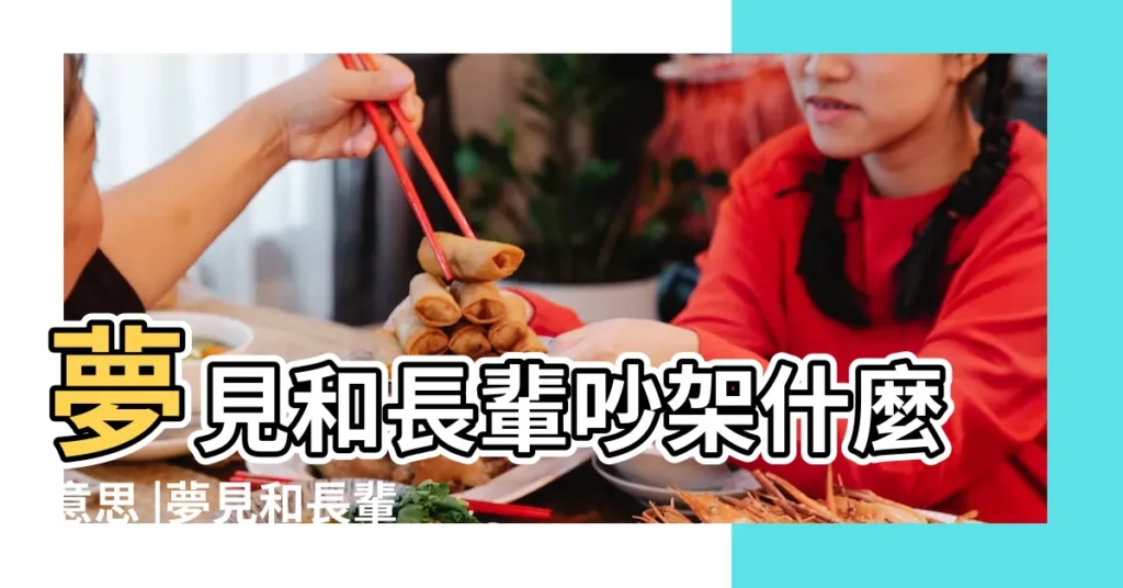 夢見和長輩吵架什麼意思 |夢見和長輩吵架 |周公解夢 |【夢見與長輩吵架】