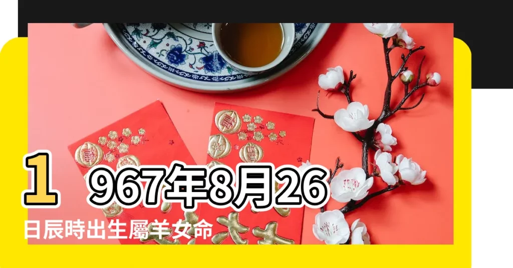 1967年8月26日辰時出生屬羊女命批八字算命 |1967年8月26日出生時間看命運 |1967年8月26日辰時出生屬羊男命批八字算命 |【1967年8月26日晨時八字】