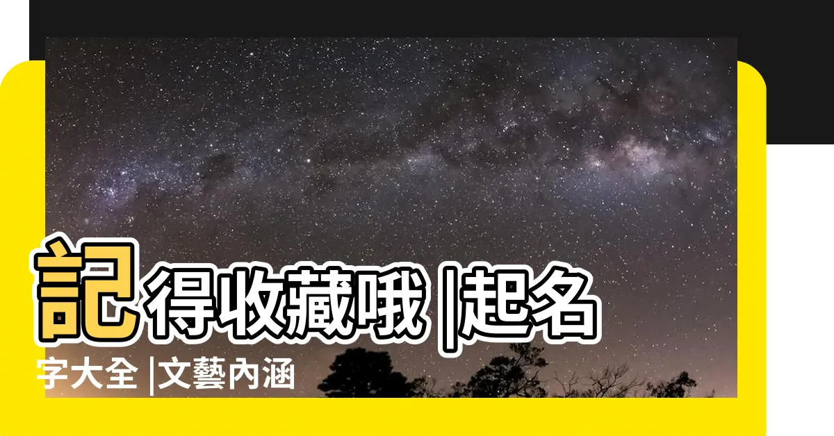 【文藝名字】記得收藏哦 |起名字大全 |文藝內涵的名字 |