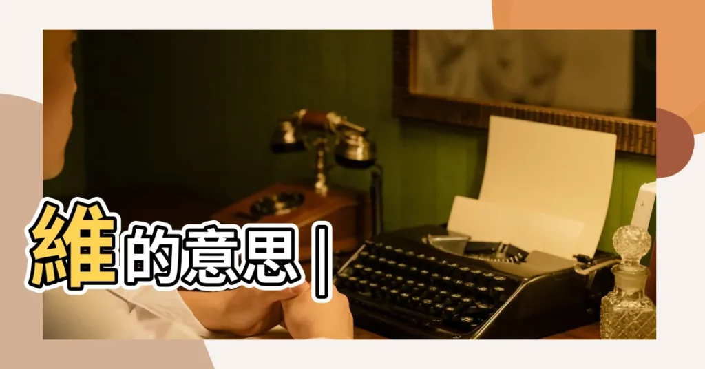 維的意思 |【維的含義是什麼意思】