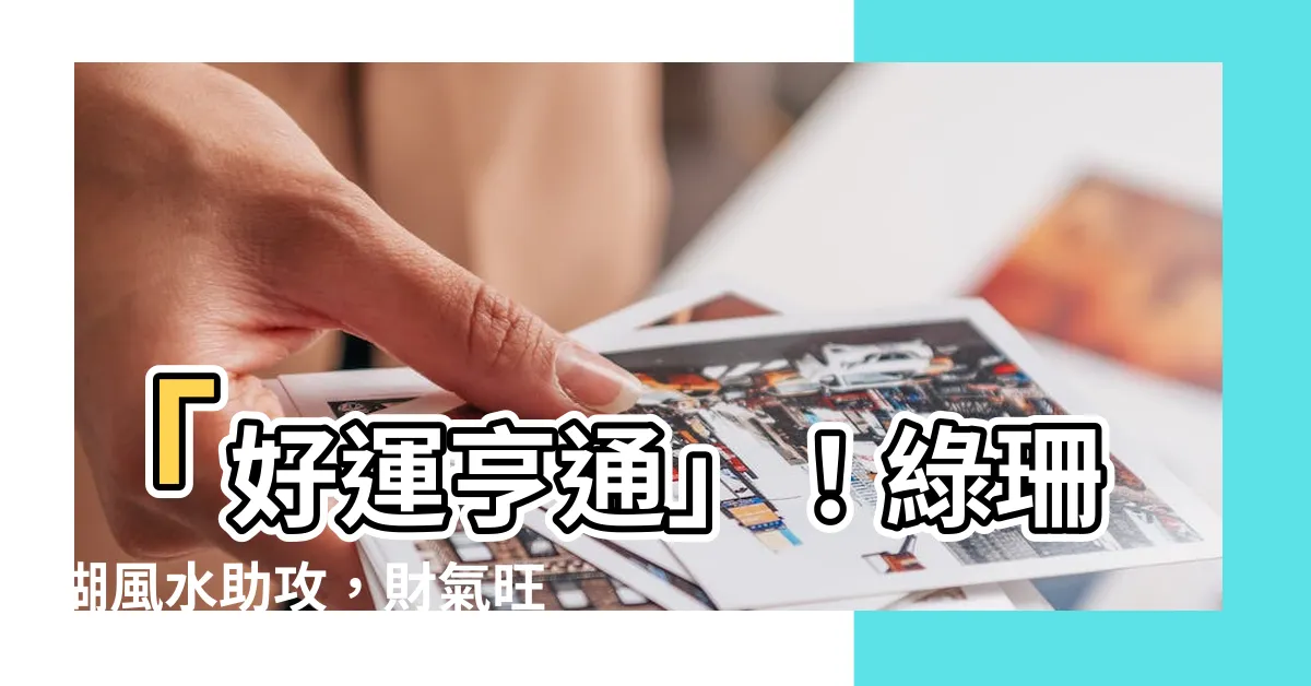 【綠珊瑚風水】「好運亨通」！綠珊瑚風水助攻，財氣旺上加旺