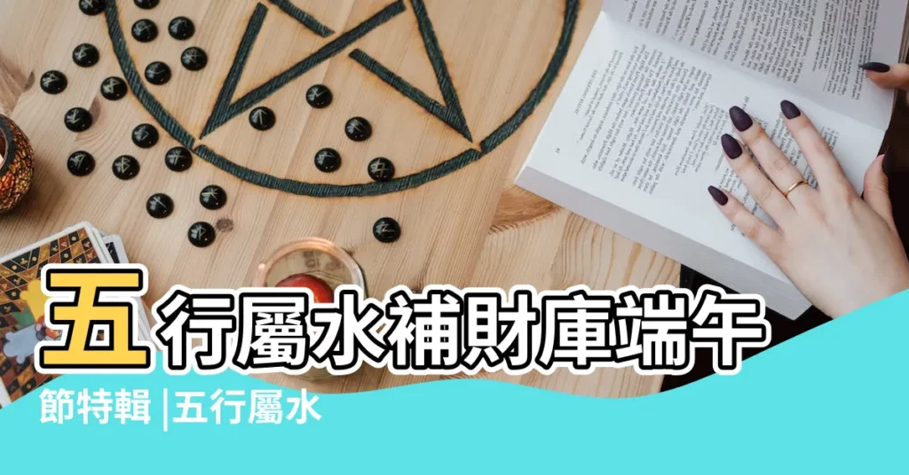五行屬水補財庫端午節特輯 |五行屬水的招財吉祥物 |五行喜水怎麼轉運 |【五行屬水轉運】