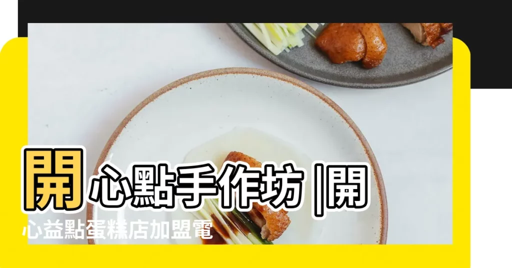 開心點手作坊 |開心益點蛋糕店加盟電話 |開心點蛋糕加盟電話 |【開心點蛋糕店公司】